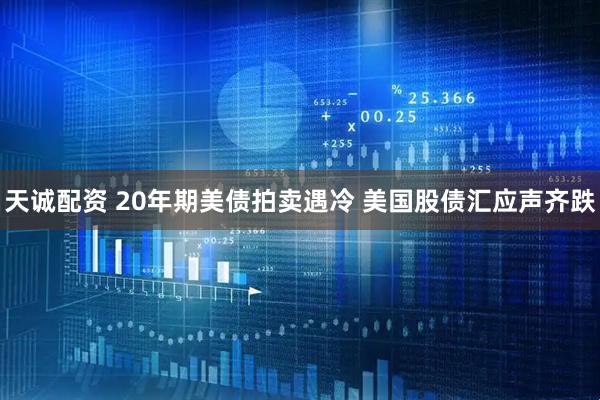 天诚配资 20年期美债拍卖遇冷 美国股债汇应声齐跌