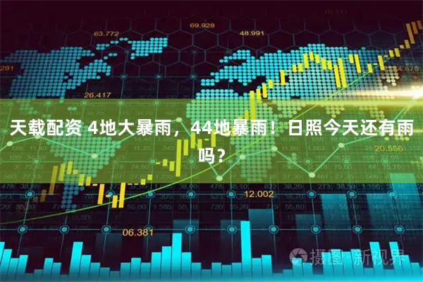 天载配资 4地大暴雨，44地暴雨！日照今天还有雨吗？