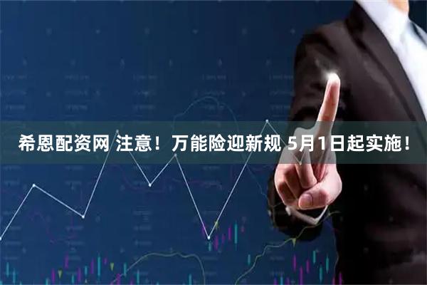 希恩配资网 注意！万能险迎新规 5月1日起实施！