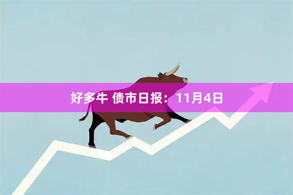 好多牛 债市日报：11月4日