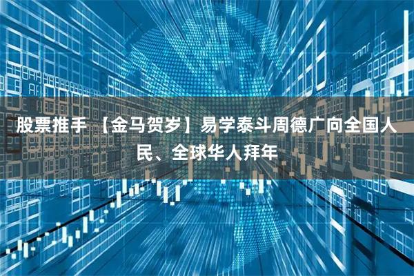 股票推手 【金马贺岁】易学泰斗周德广向全国人民、全球华人拜年