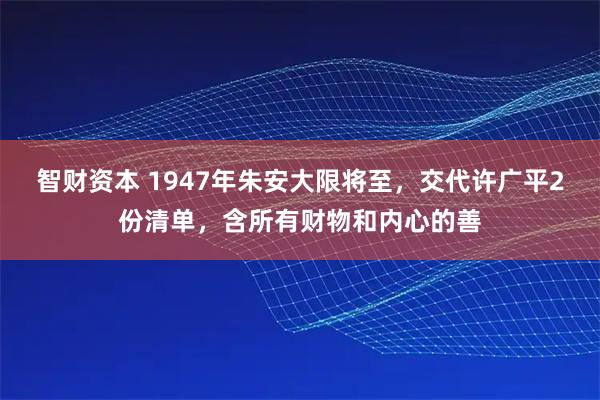 智财资本 1947年朱安大限将至，交代许广平2份清单，含所有财物和内心的善