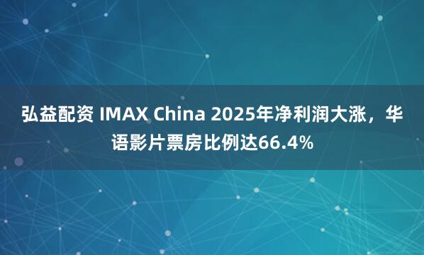 弘益配资 IMAX China 2025年净利润大涨,华语影片票房比例达66.4%